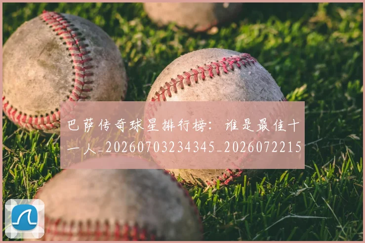 巴萨传奇球星排行榜：谁是最佳十一人_20260703234345_20260722153124