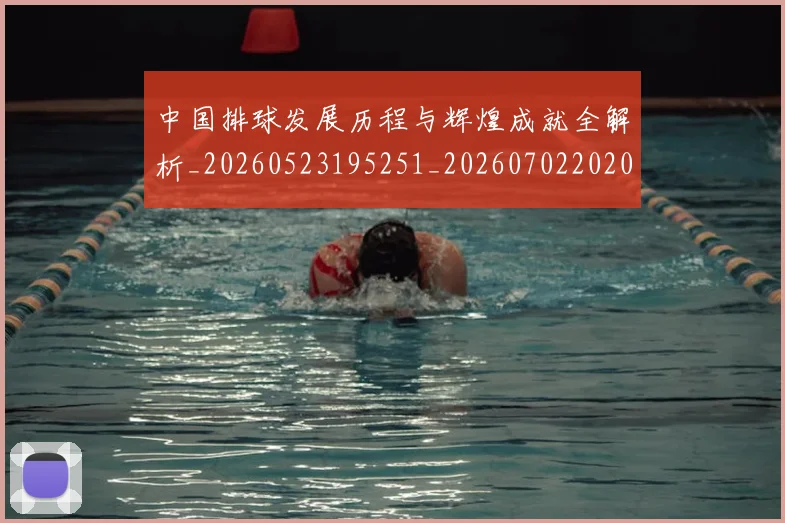 中国排球发展历程与辉煌成就全解析_20260523195251_20260702202044