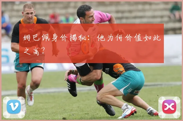 姆巴佩身价揭秘：他为何价值如此之高？