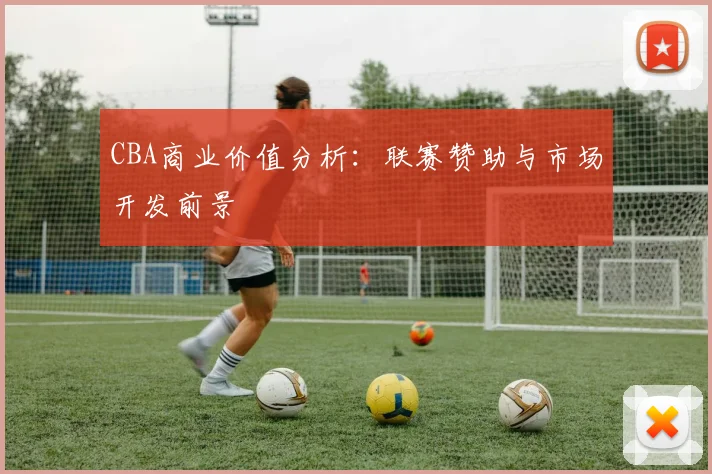 CBA商业价值分析：联赛赞助与市场开发前景