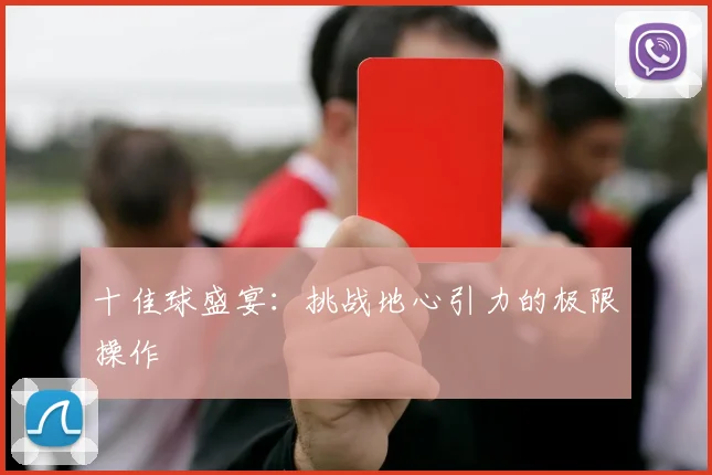 十佳球盛宴：挑战地心引力的极限操作