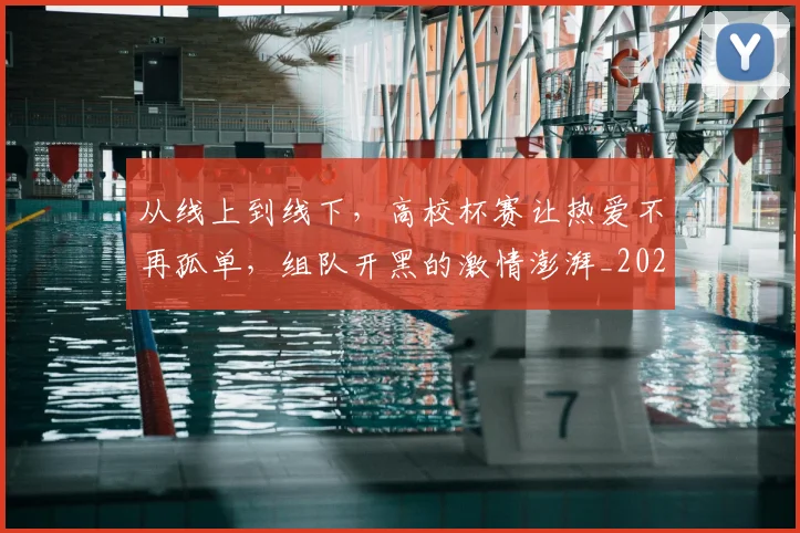 从线上到线下，高校杯赛让热爱不再孤单，组队开黑的激情澎湃_20260704164929