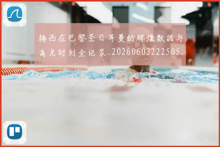 梅西在巴黎圣日耳曼的辉煌数据与高光时刻全记录_20260603222505_20260731180908