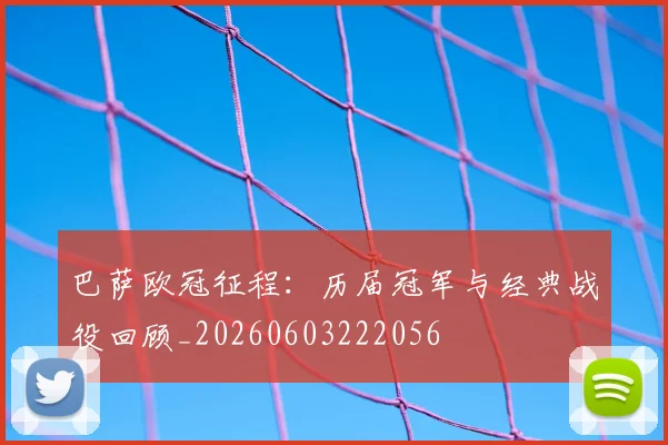 巴萨欧冠征程:历届冠军与经典战役回顾_20260603222056