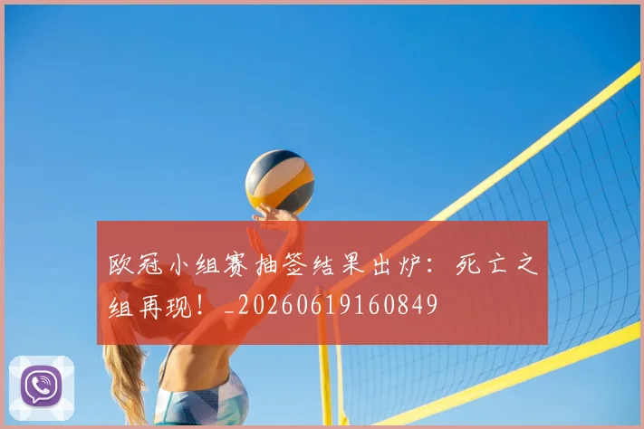 欧冠小组赛抽签结果出炉:死亡之组再现!_20260619160849