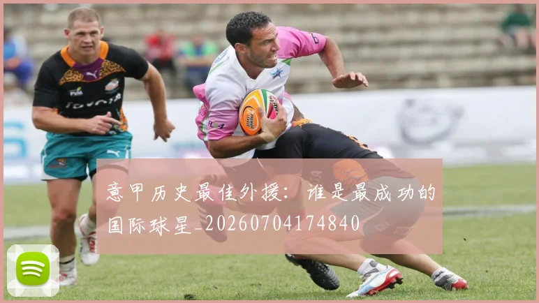 意甲历史最佳外援:谁是最成功的国际球星_20260704174840