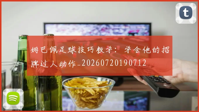 姆巴佩足球技巧教学：学会他的招牌过人动作_20260720190712