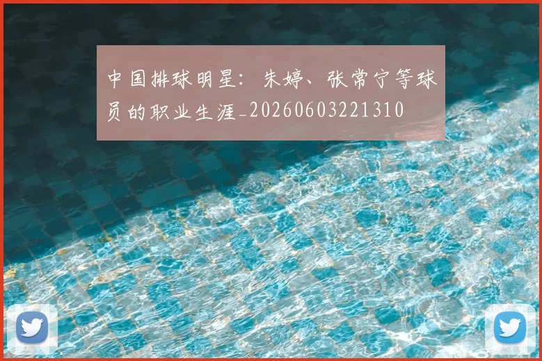 中国排球明星:朱婷、张常宁等球员的职业生涯_20260603221310