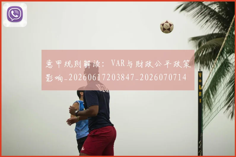 意甲规则解读：VAR与财政公平政策影响_20260617203847_20260707143557_20260723180528