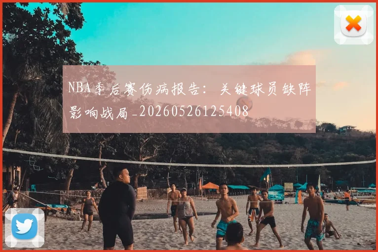 NBA季后赛伤病报告：关键球员缺阵影响战局_20260526125408