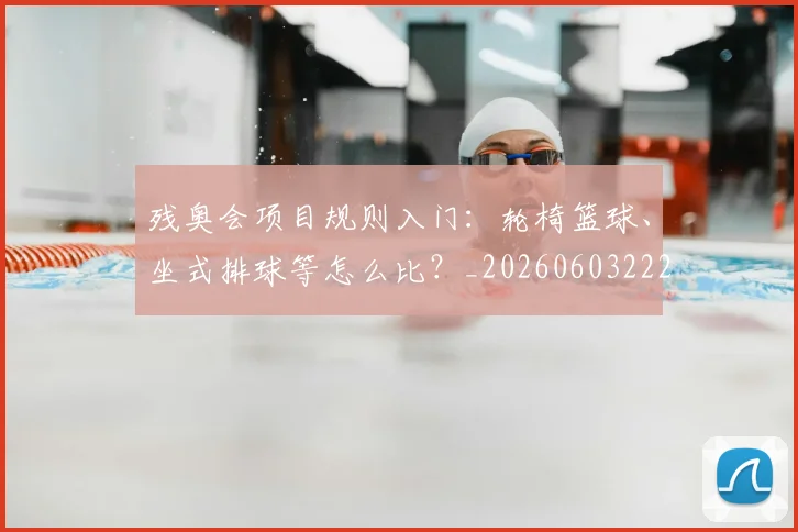 残奥会项目规则入门:轮椅篮球、坐式排球等怎么比?_20260603222626