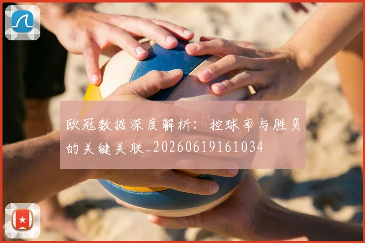 欧冠数据深度解析：控球率与胜负的关键关联_20260619161034
