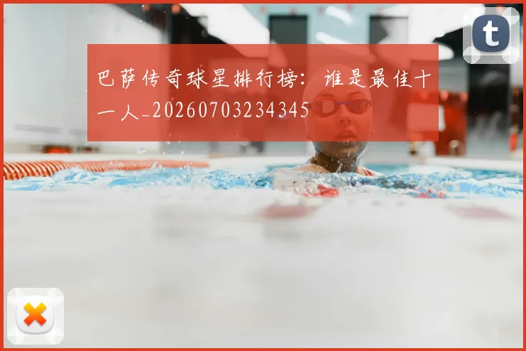 巴萨传奇球星排行榜：谁是最佳十一人_20260703234345