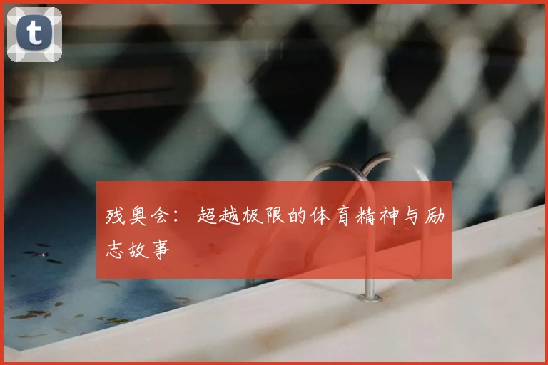 残奥会：超越极限的体育精神与励志故事