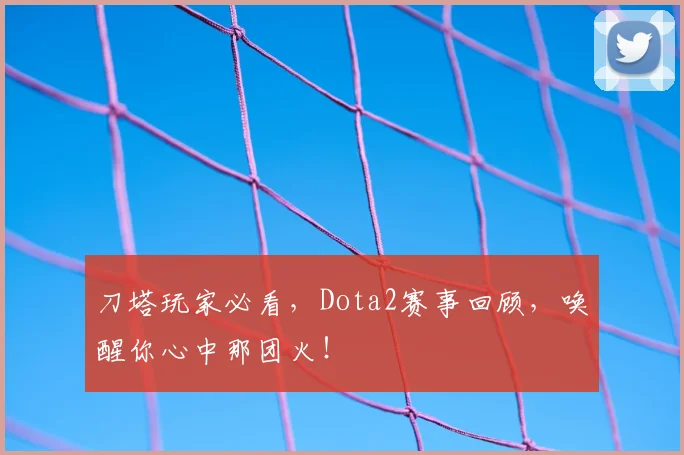 刀塔玩家必看，Dota2赛事回顾，唤醒你心中那团火！