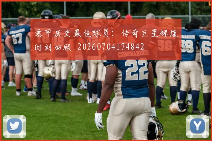 意甲历史最佳球员:传奇巨星辉煌时刻回顾_20260704174842