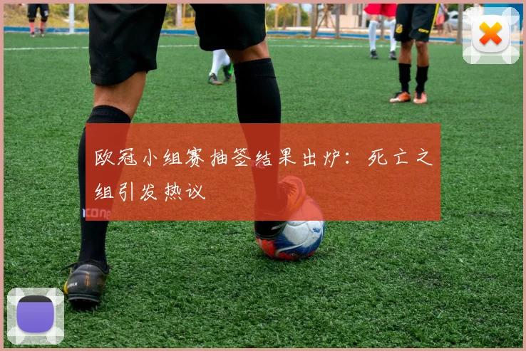 欧冠小组赛抽签结果出炉：死亡之组引发热议