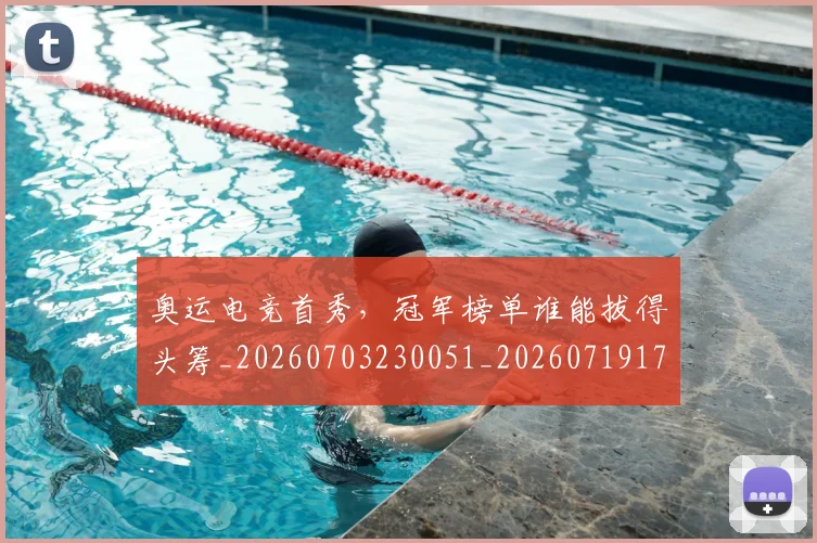 奥运电竞首秀，冠军榜单谁能拔得头筹_20260703230051_20260719172803