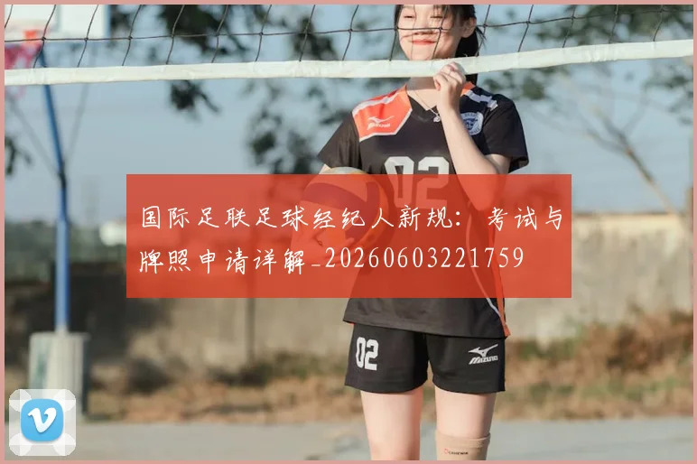 国际足联足球经纪人新规:考试与牌照申请详解_20260603221759