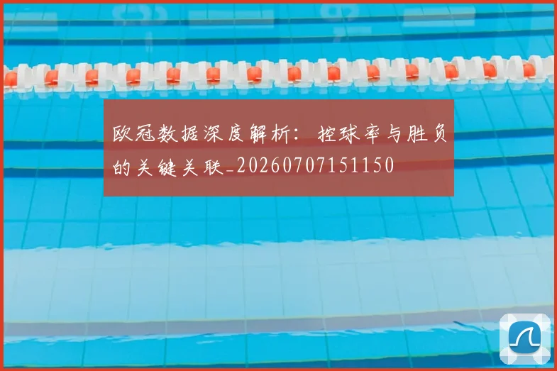 欧冠数据深度解析：控球率与胜负的关键关联_20260707151150