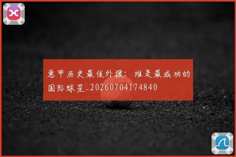 意甲历史最佳外援：谁是最成功的国际球星_20260704174840