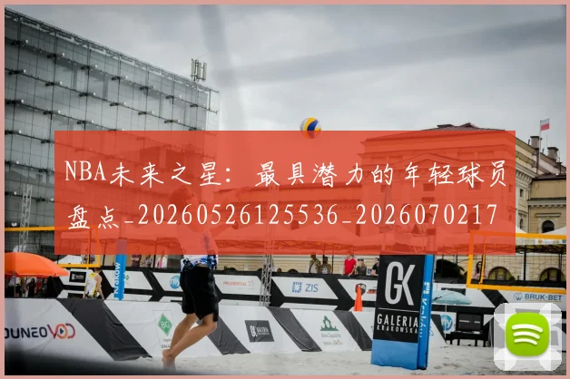 NBA未来之星：最具潜力的年轻球员盘点_20260526125536_20260702170807