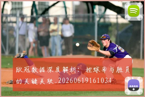 欧冠数据深度解析：控球率与胜负的关键关联_20260619161034