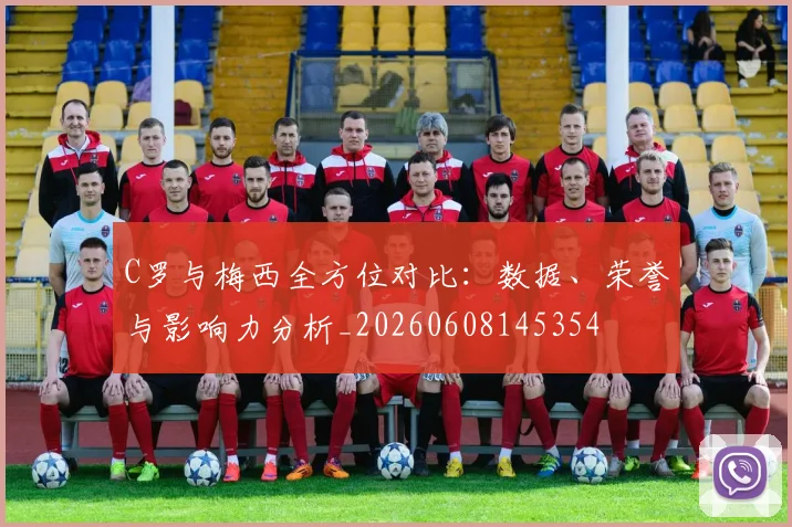 C罗与梅西全方位对比：数据、荣誉与影响力分析_20260608145354