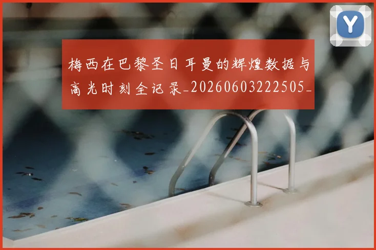 梅西在巴黎圣日耳曼的辉煌数据与高光时刻全记录_20260603222505_20260707023107_20260731180909