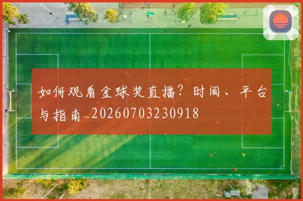如何观看金球奖直播?时间、平台与指南_20260703230918