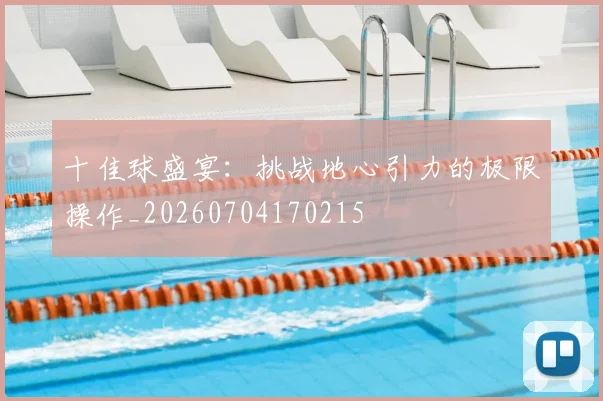 十佳球盛宴：挑战地心引力的极限操作_20260704170215