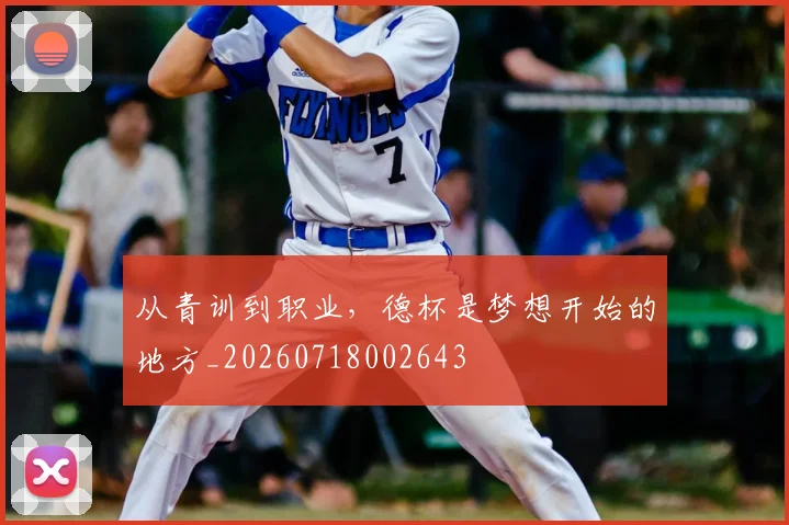 从青训到职业，德杯是梦想开始的地方_20260718002643
