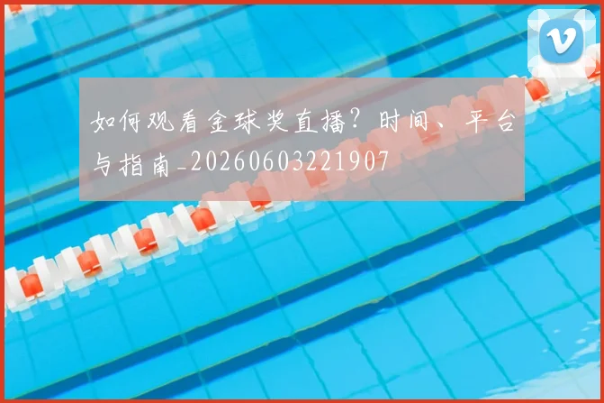 如何观看金球奖直播?时间、平台与指南_20260603221907
