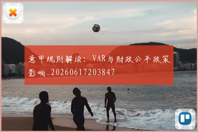 意甲规则解读：VAR与财政公平政策影响_20260617203847