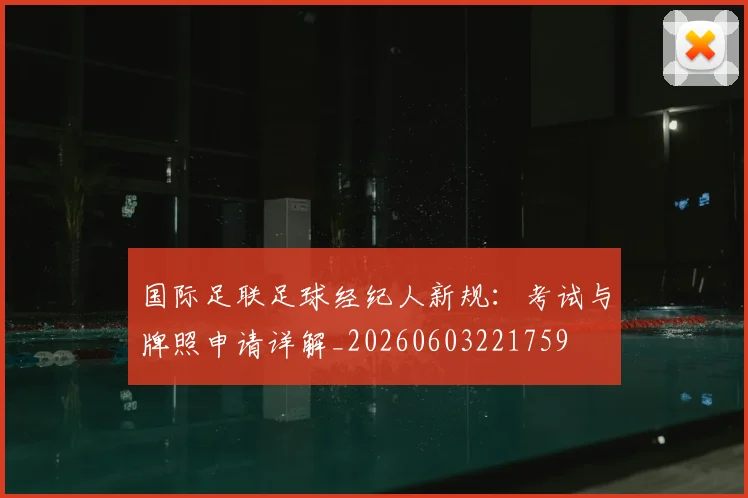国际足联足球经纪人新规:考试与牌照申请详解_20260603221759