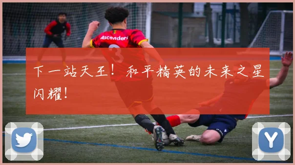 下一站天王！和平精英的未来之星闪耀！