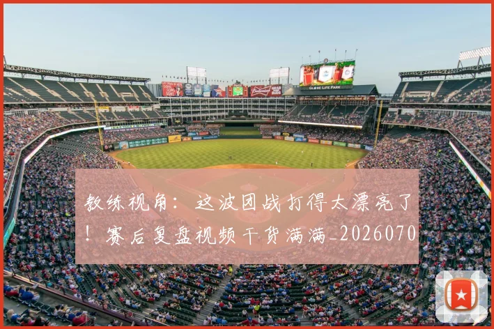 教练视角：这波团战打得太漂亮了！赛后复盘视频干货满满_20260707020318_20260723185157