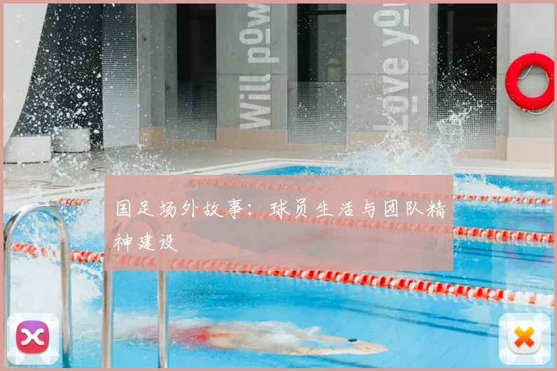 国足场外故事：球员生活与团队精神建设