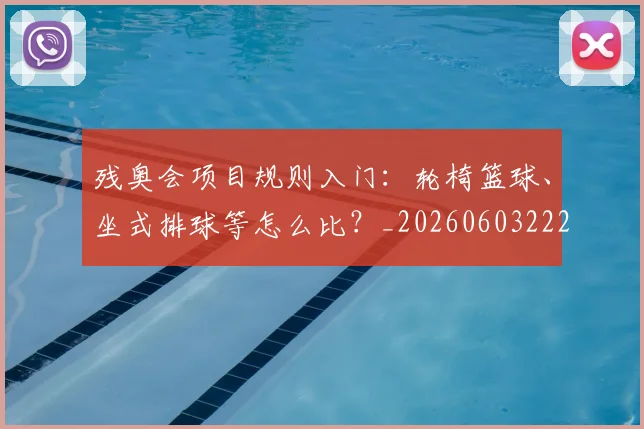 残奥会项目规则入门:轮椅篮球、坐式排球等怎么比?_20260603222626