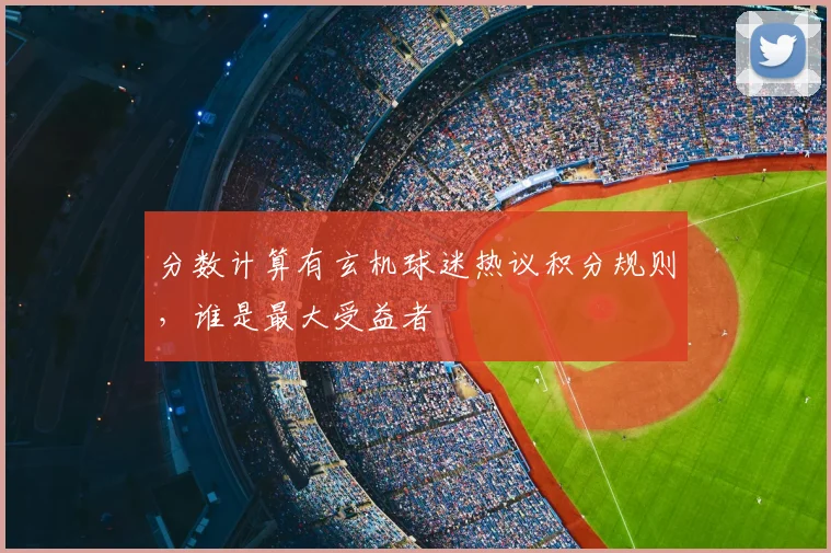 分数计算有玄机球迷热议积分规则，谁是最大受益者