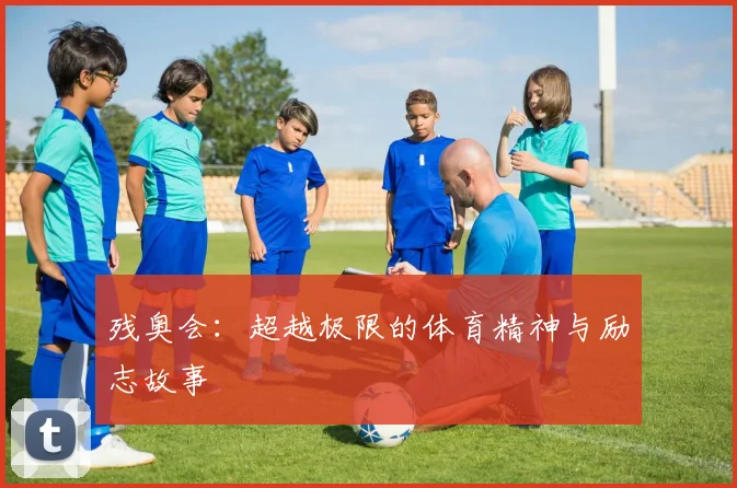 残奥会:超越极限的体育精神与励志故事