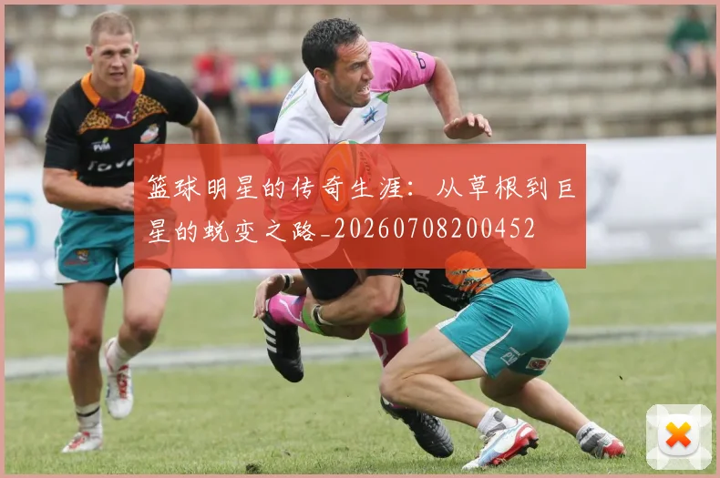篮球明星的传奇生涯：从草根到巨星的蜕变之路_20260708200452